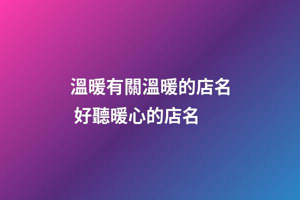 溫暖有關溫暖的店名 好聽暖心的店名